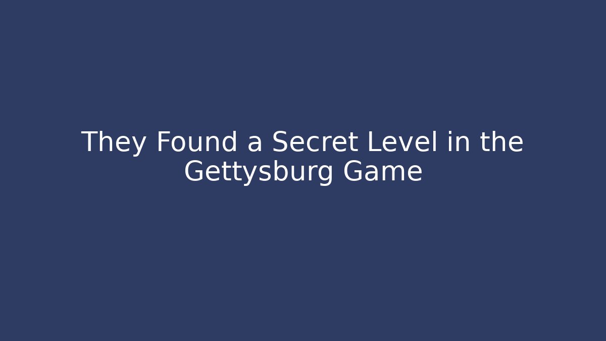 They Found a Secret Level in the Gettysburg Game