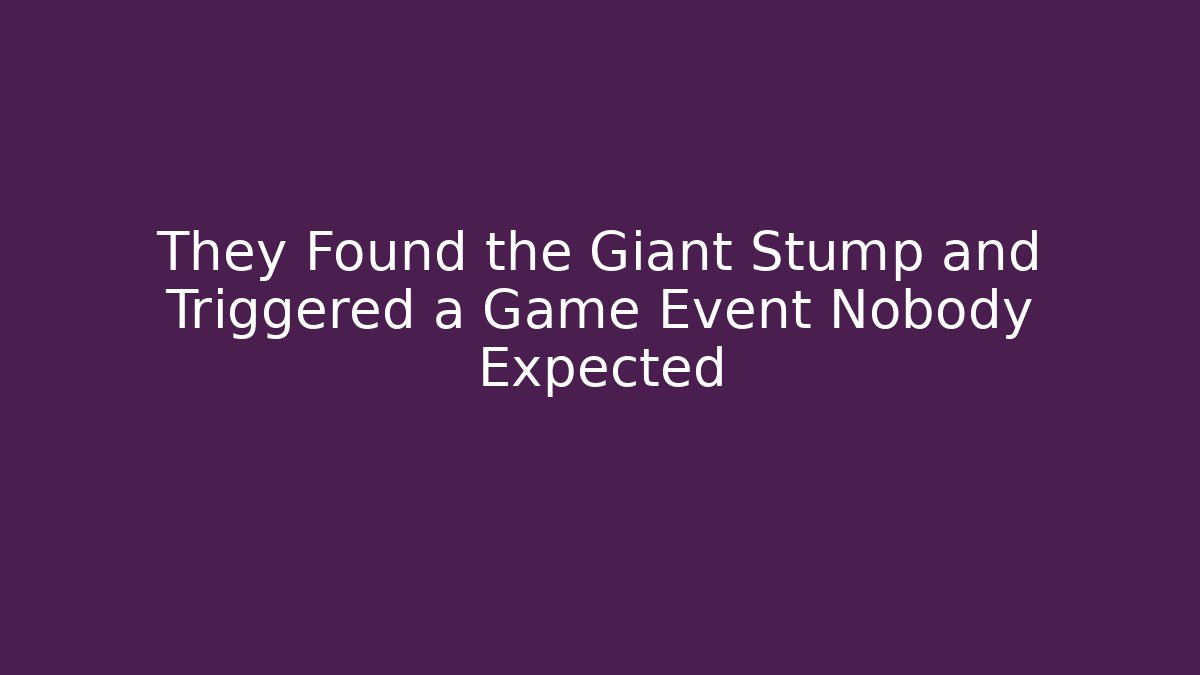 They Found the Giant Stump and Triggered a Game Event Nobody Expected