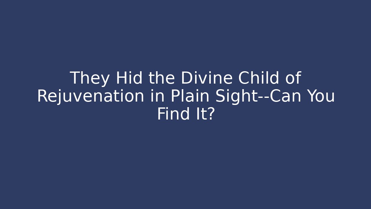 They Hid the Divine Child of Rejuvenation in Plain Sight—Can You Find It?