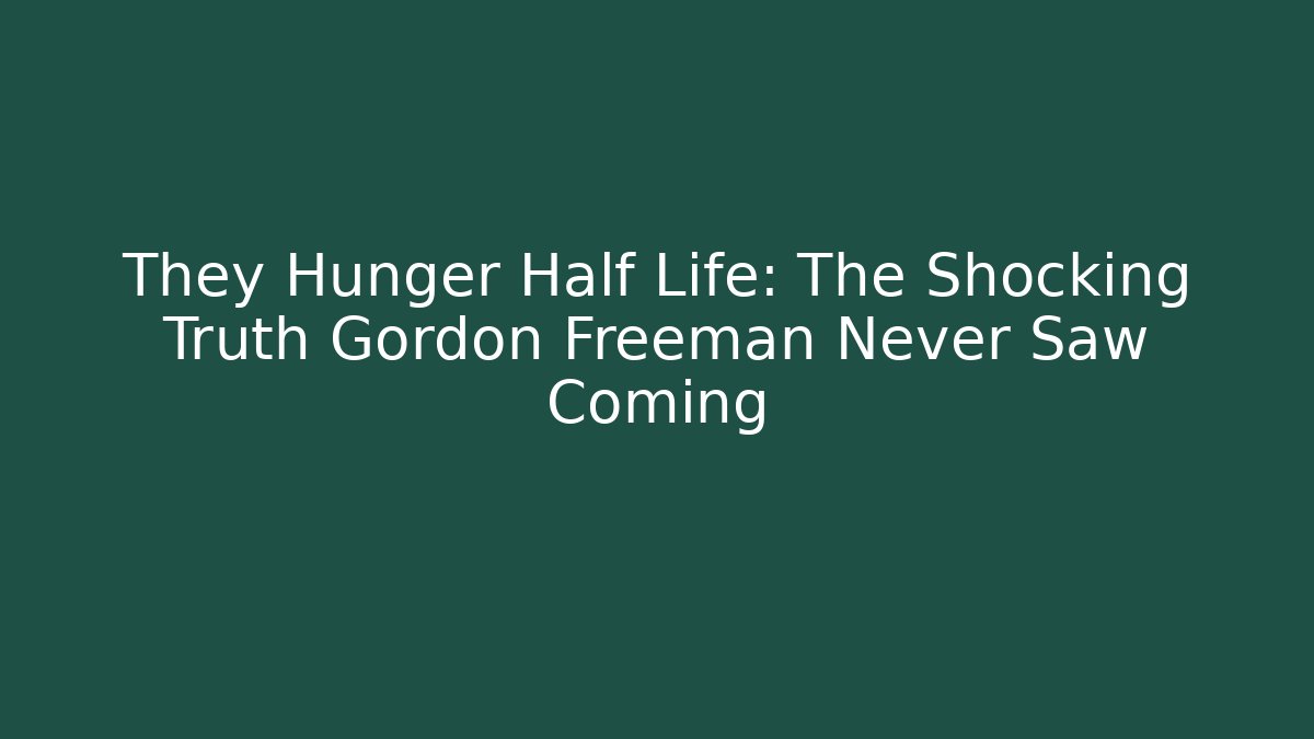 They Hunger Half Life: The Shocking Truth Gordon Freeman Never Saw Coming