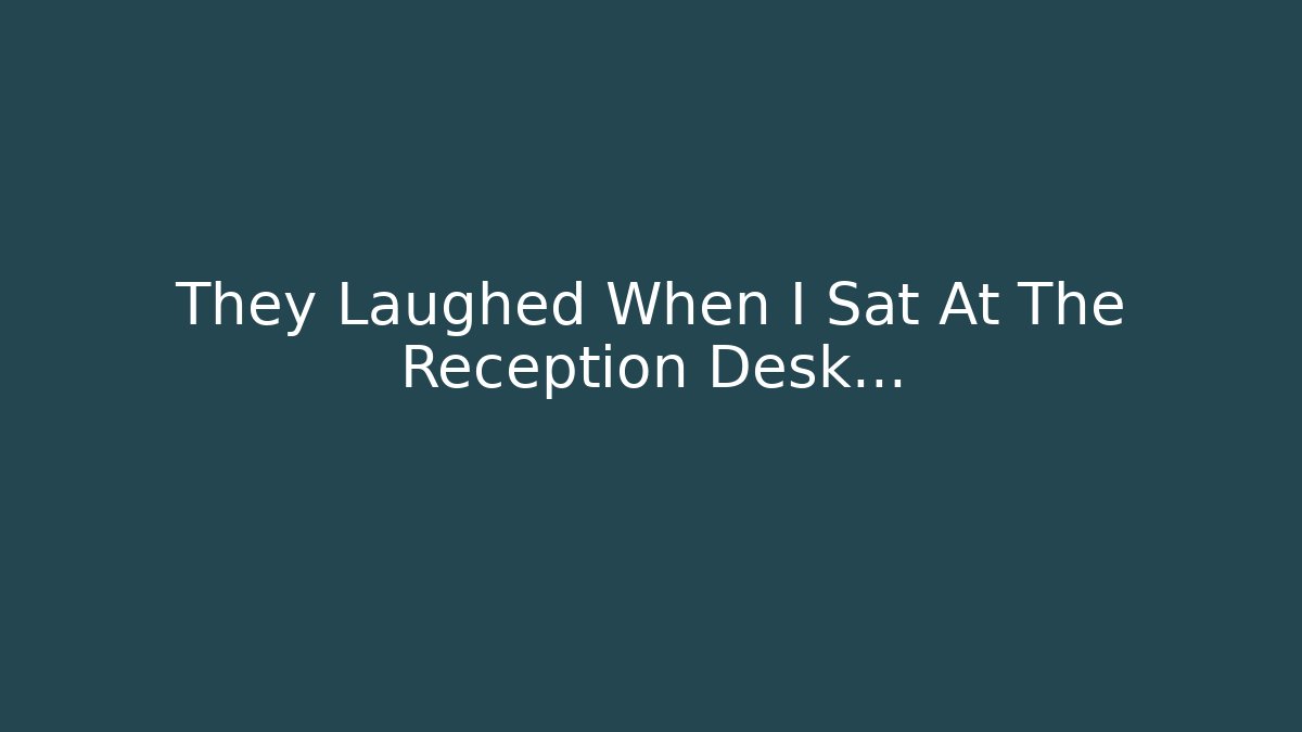 They Laughed When I Sat At The Reception Desk...