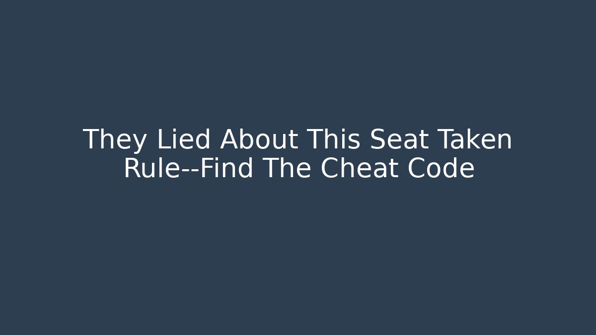 They Lied About This Seat Taken Rule—Find The Cheat Code