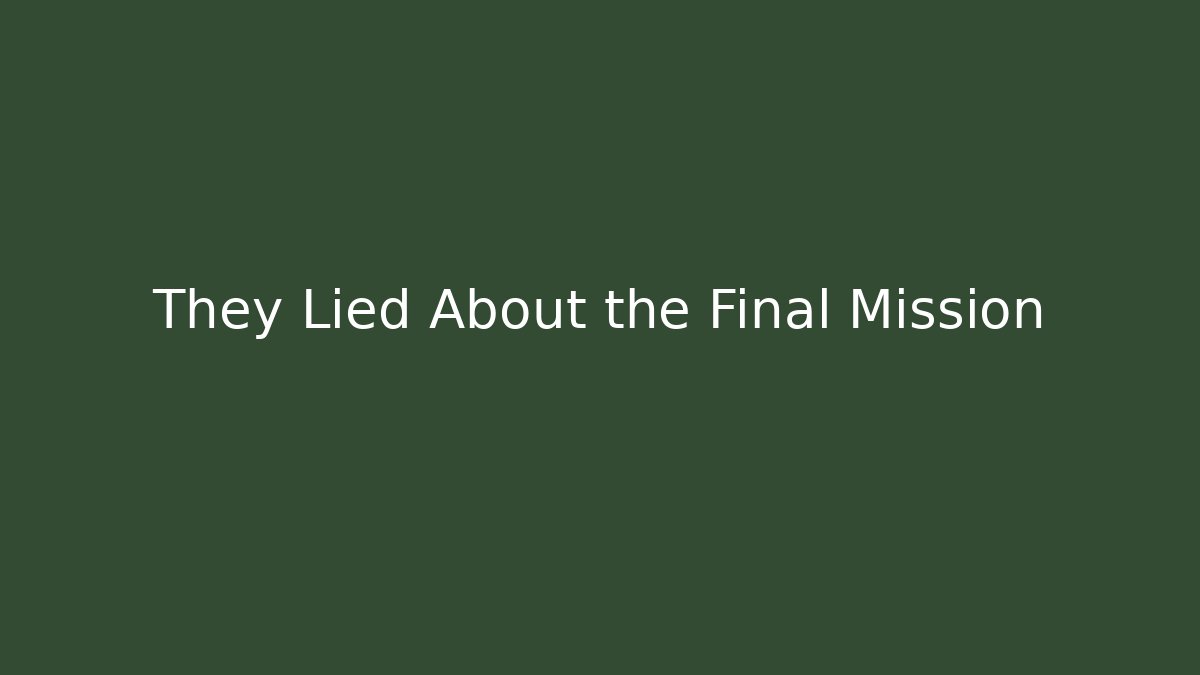 They Lied About the Final Mission