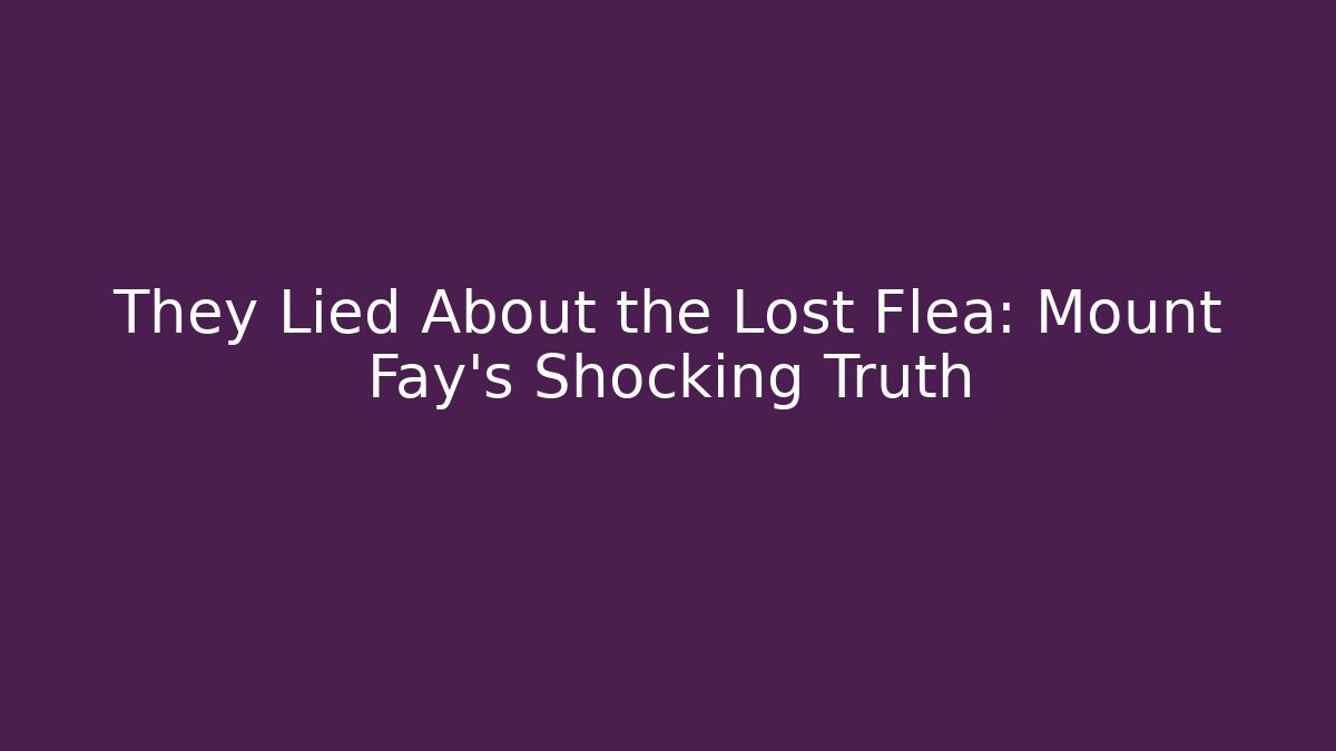They Lied About the Lost Flea: Mount Fay's Shocking Truth