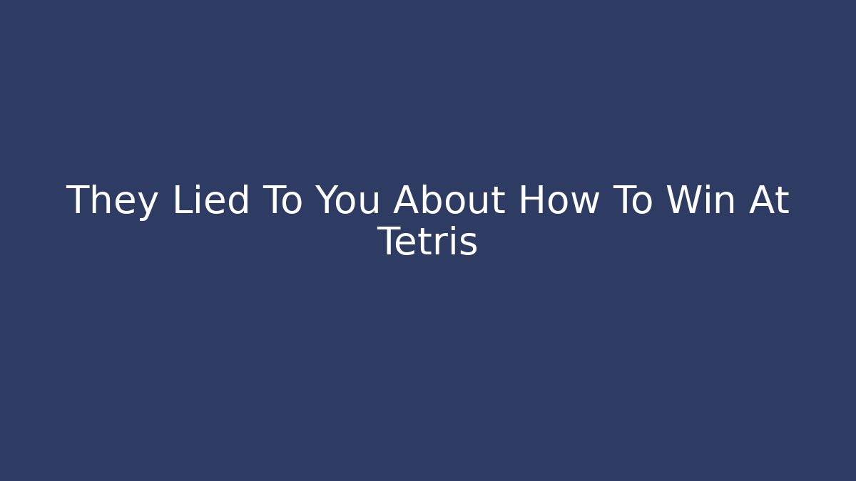 They Lied To You About How To Win At Tetris