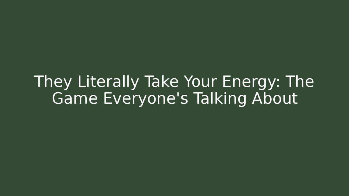 They Literally Take Your Energy: The Game Everyone's Talking About