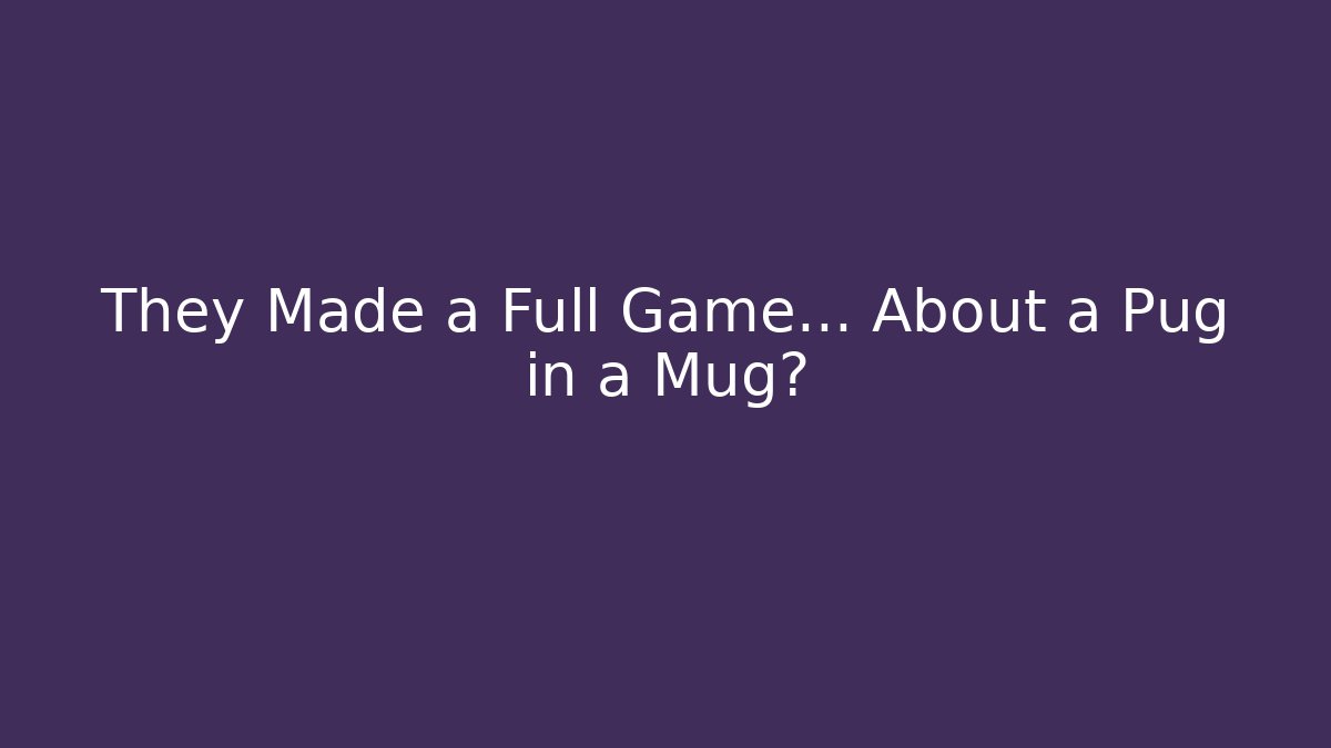 They Made a Full Game… About a Pug in a Mug?
