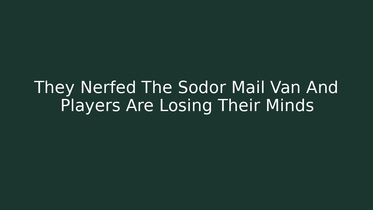 They Nerfed The Sodor Mail Van And Players Are Losing Their Minds