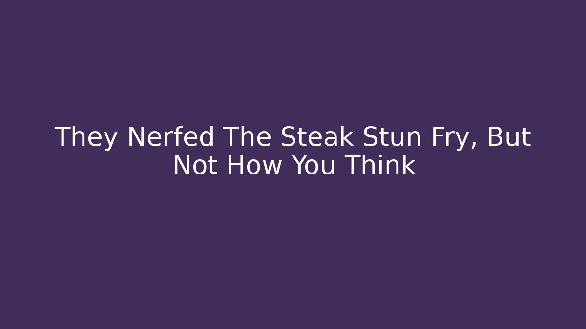 They Nerfed The Steak Stun Fry, But Not How You Think