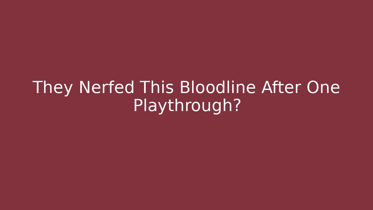 They Nerfed This Bloodline After One Playthrough?