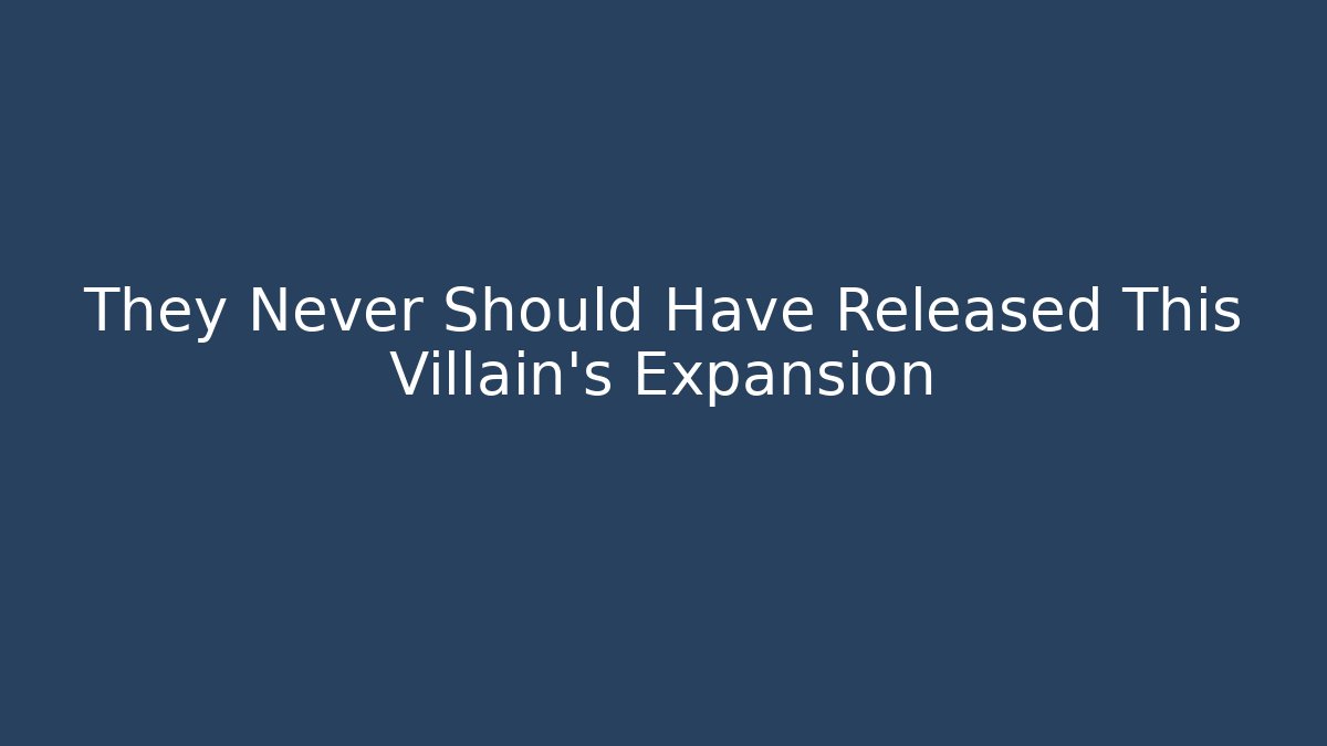 They Never Should Have Released This Villain's Expansion