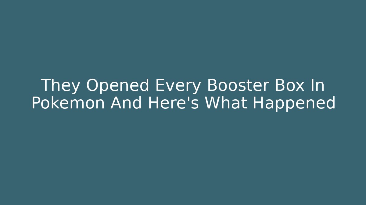 They Opened Every Booster Box In Pokémon And Here’s What Happened