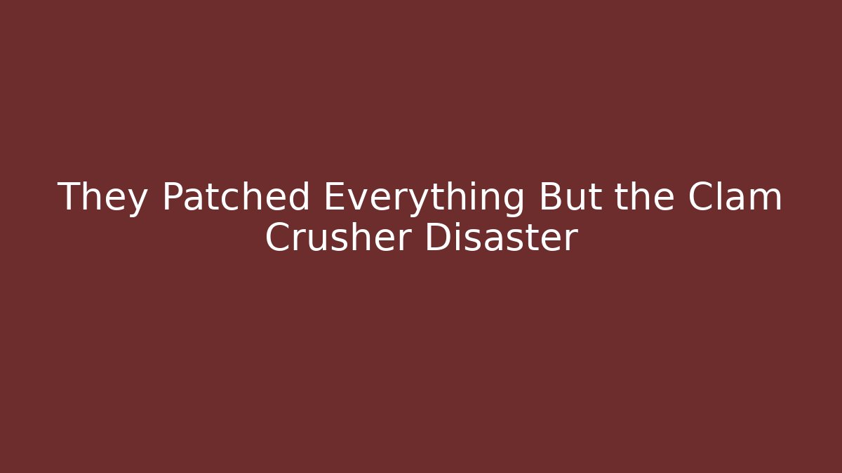 They Patched Everything But the Clam Crusher Disaster