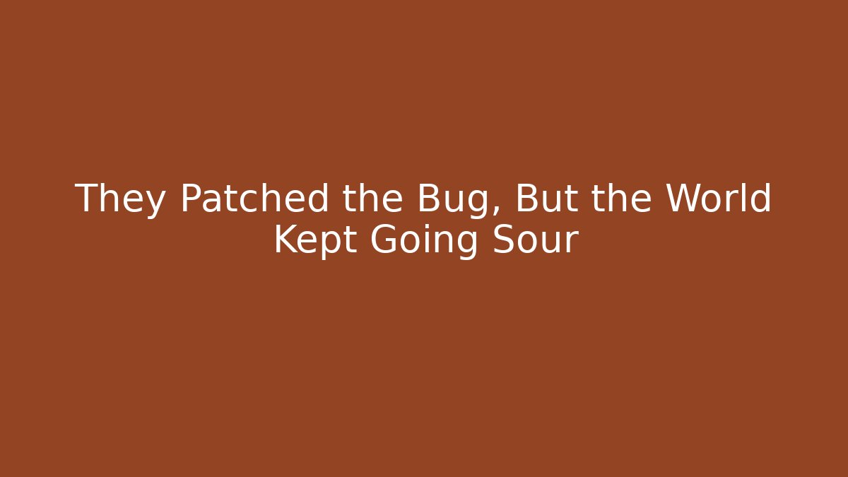 They Patched the Bug, But the World Kept Going Sour