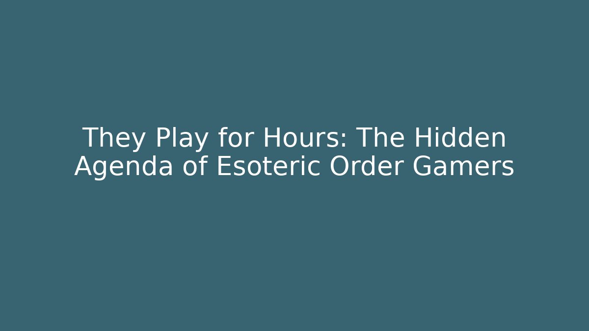 They Play for Hours: The Hidden Agenda of Esoteric Order Gamers