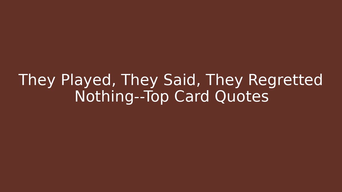 They Played, They Said, They Regretted Nothing—Top Card Quotes