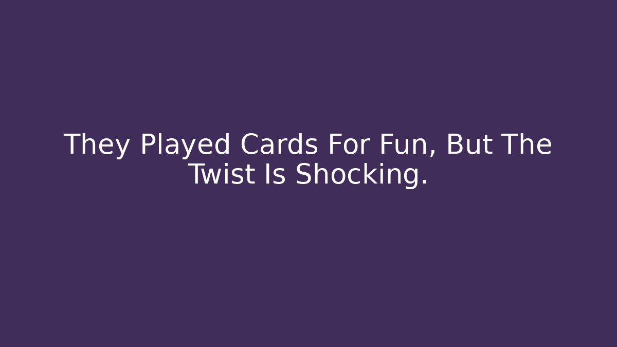They Played Cards For Fun, But The Twist Is Shocking.