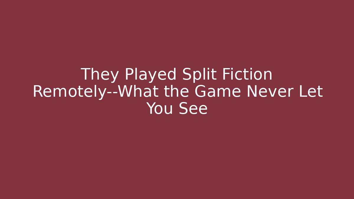They Played Split Fiction Remotely—What the Game Never Let You See