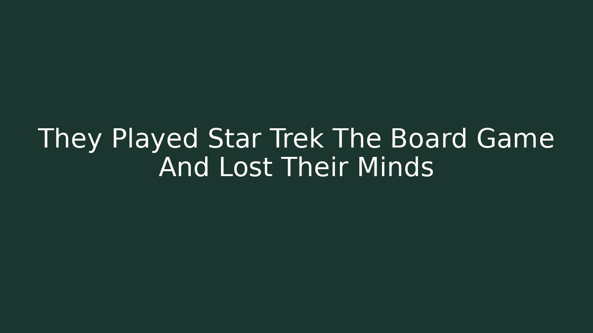 They Played Star Trek The Board Game And Lost Their Minds - Critter Realm