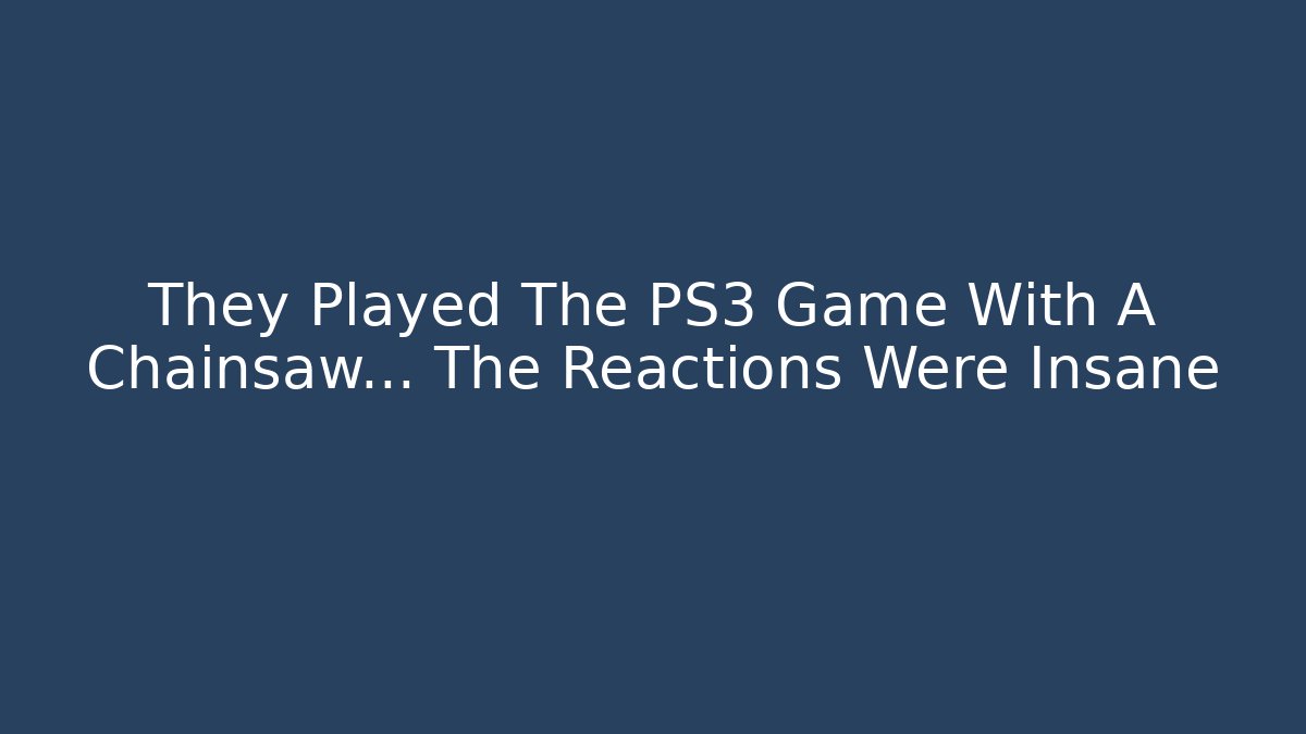 They Played The PS3 Game With A Chainsaw... The Reactions Were Insane