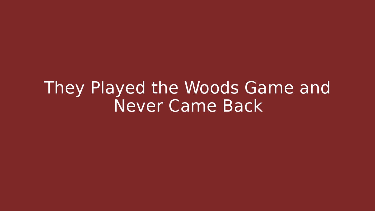 They Played the Woods Game and Never Came Back