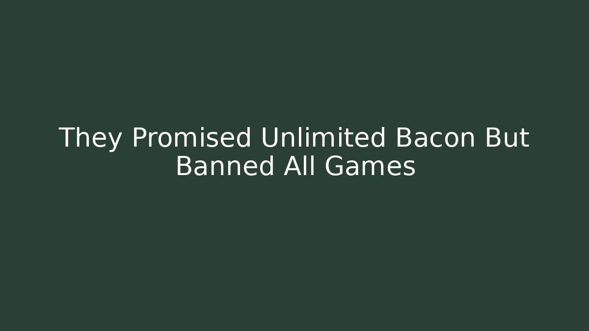 They Promised Unlimited Bacon But Banned All Games