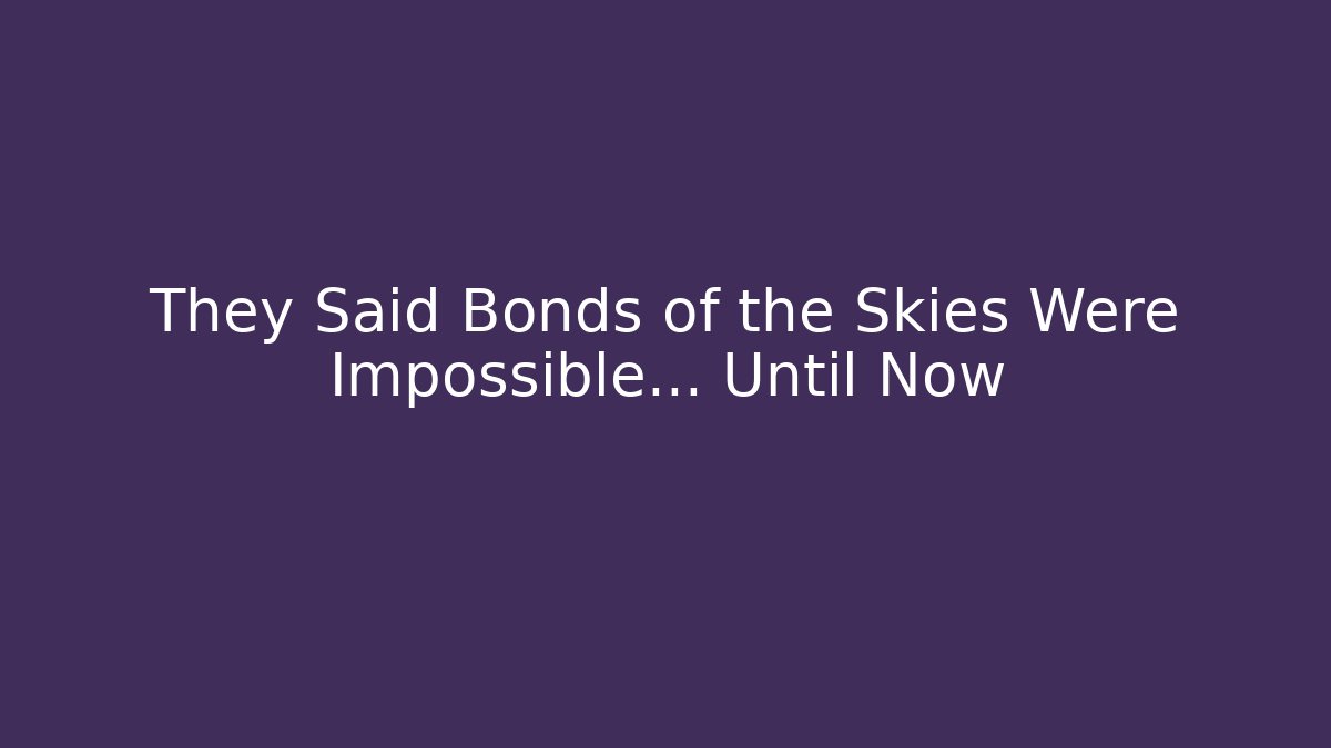 They Said Bonds of the Skies Were Impossible… Until Now