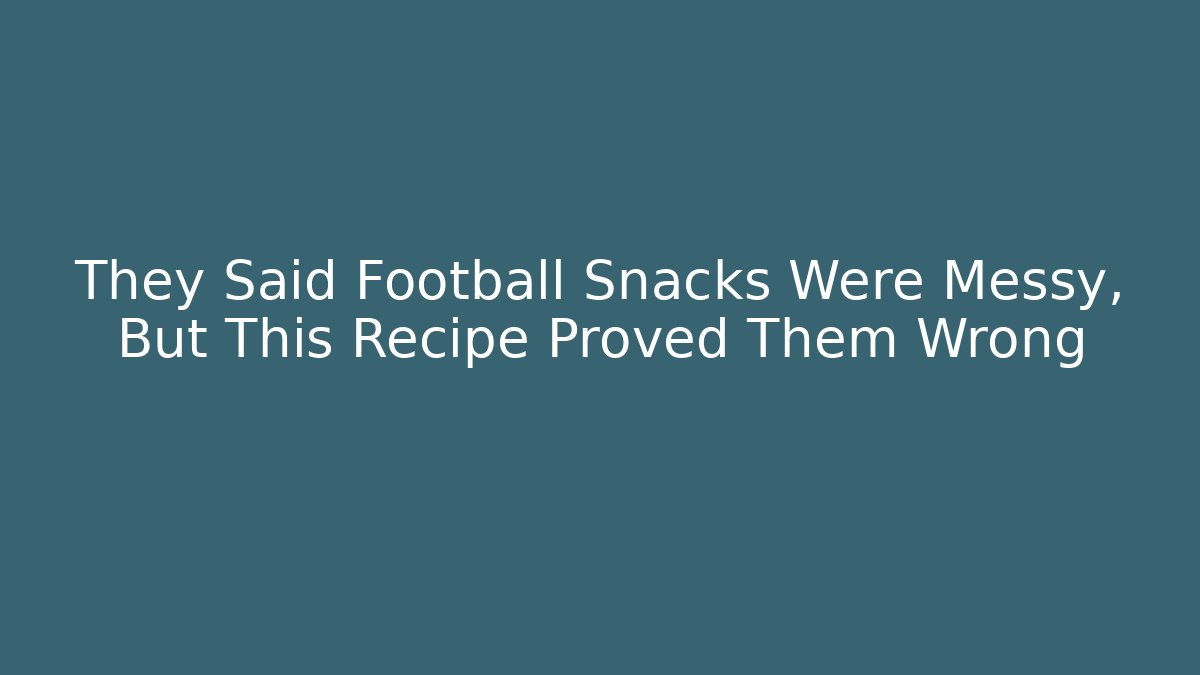 They Said Football Snacks Were Messy, But This Recipe Proved Them Wrong