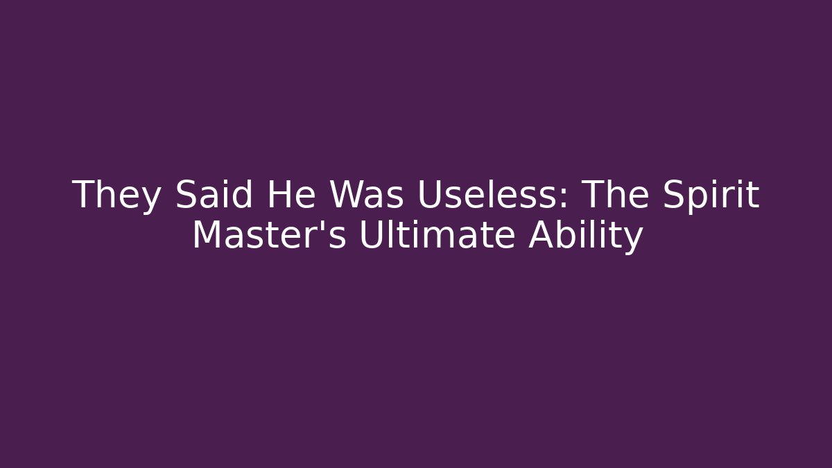 They Said He Was Useless: The Spirit Master’s Ultimate Ability