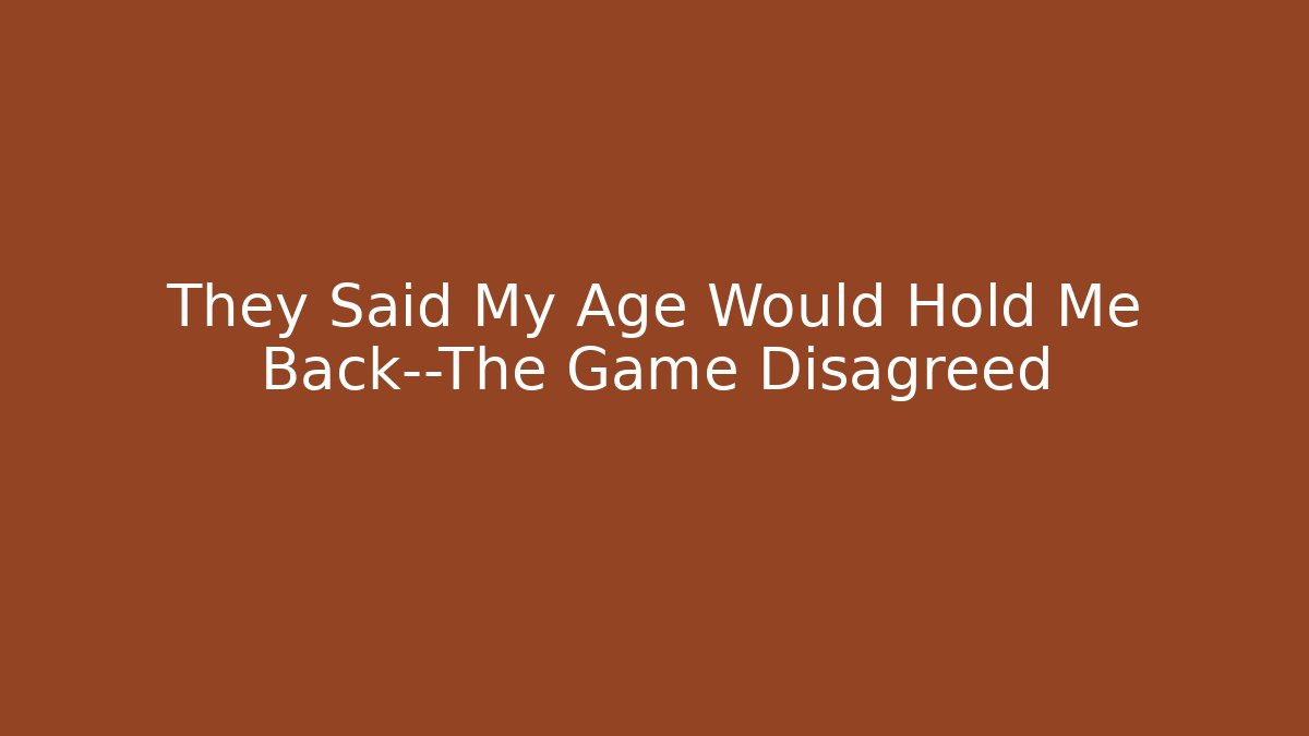 They Said My Age Would Hold Me Back—The Game Disagreed