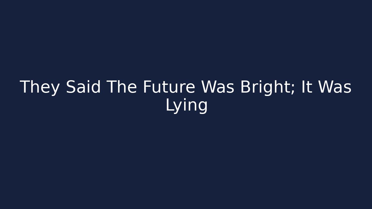 They Said The Future Was Bright; It Was Lying