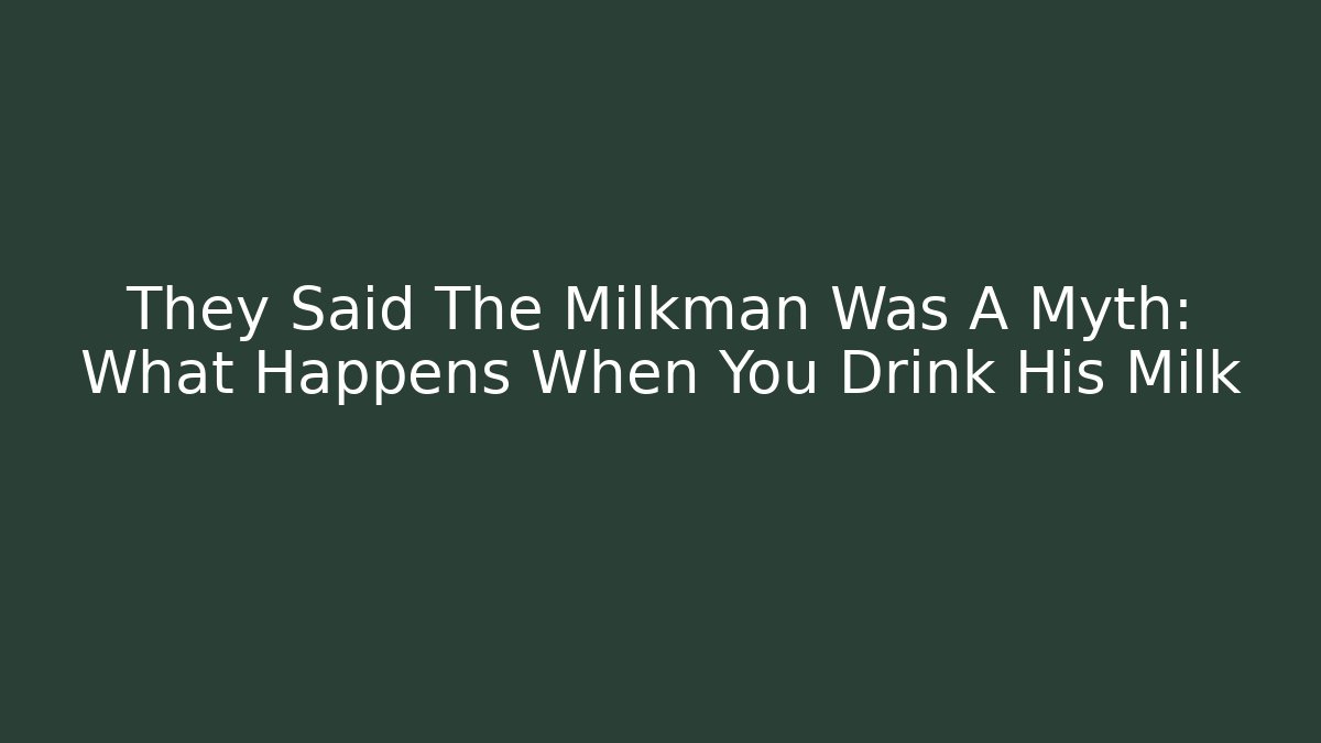 They Said The Milkman Was A Myth: What Happens When You Drink His Milk