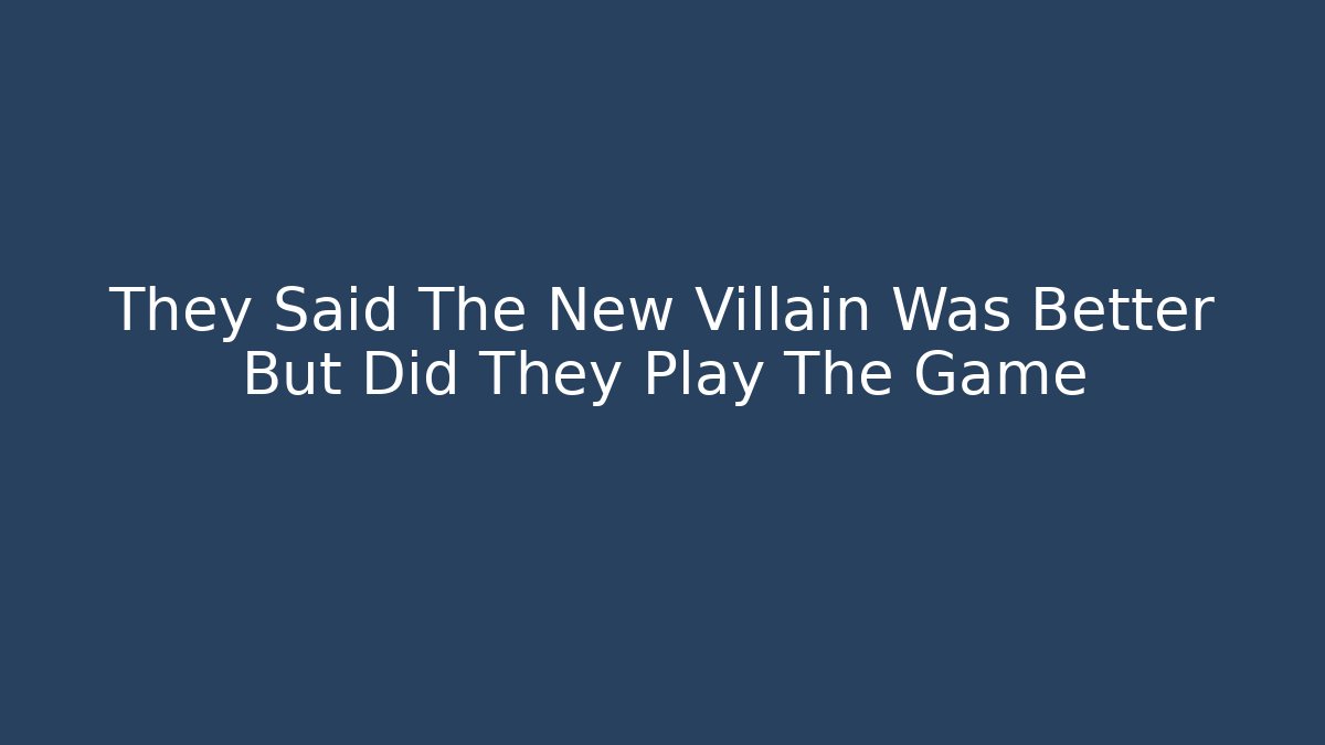 They Said The New Villain Was Better But Did They Play The Game
