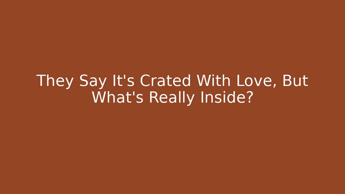 They Say It's Crated With Love, But What's Really Inside?