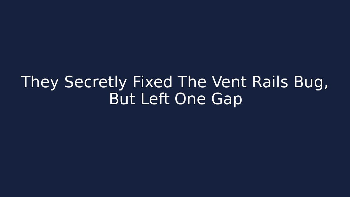 They Secretly Fixed The Vent Rails Bug, But Left One Gap