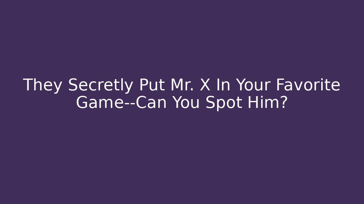 They Secretly Put Mr. X In Your Favorite Game—Can You Spot Him?