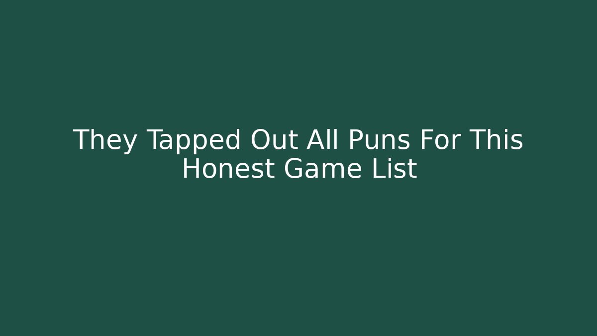 They Tapped Out All Puns For This Honest Game List