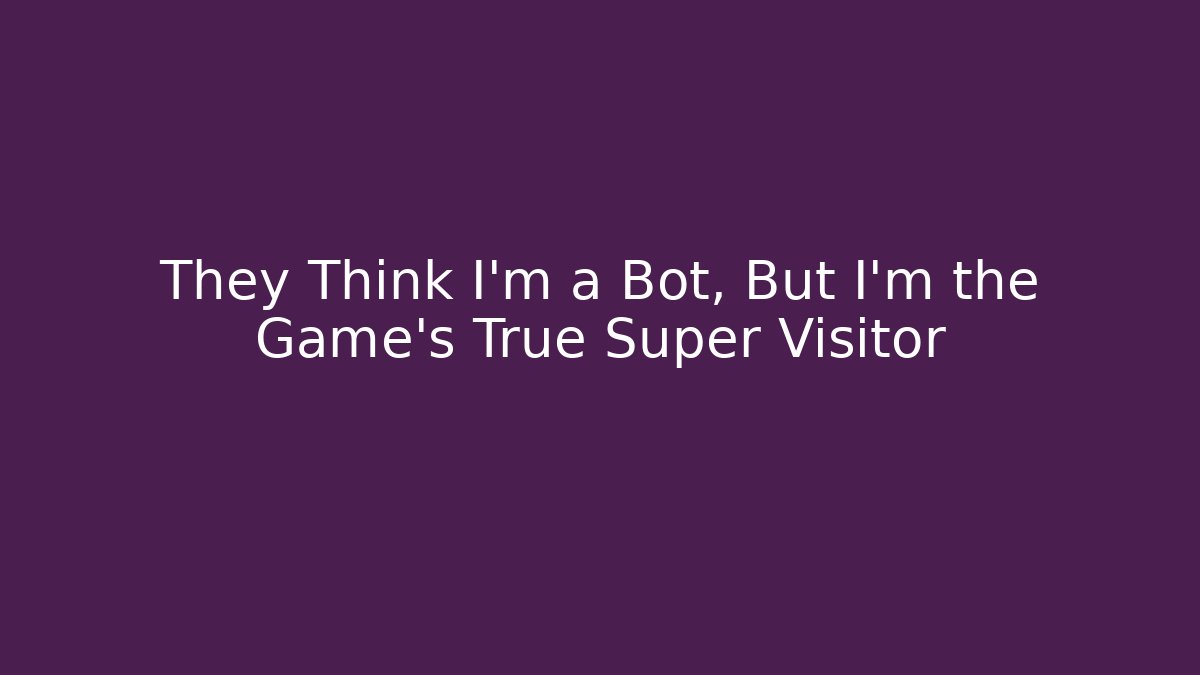 They Think I'm a Bot, But I'm the Game's True Super Visitor