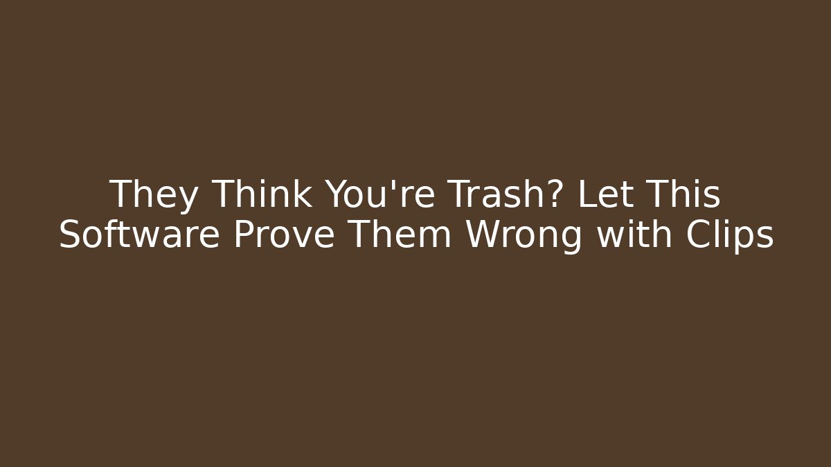 They Think You’re Trash? Let This Software Prove Them Wrong with Clips