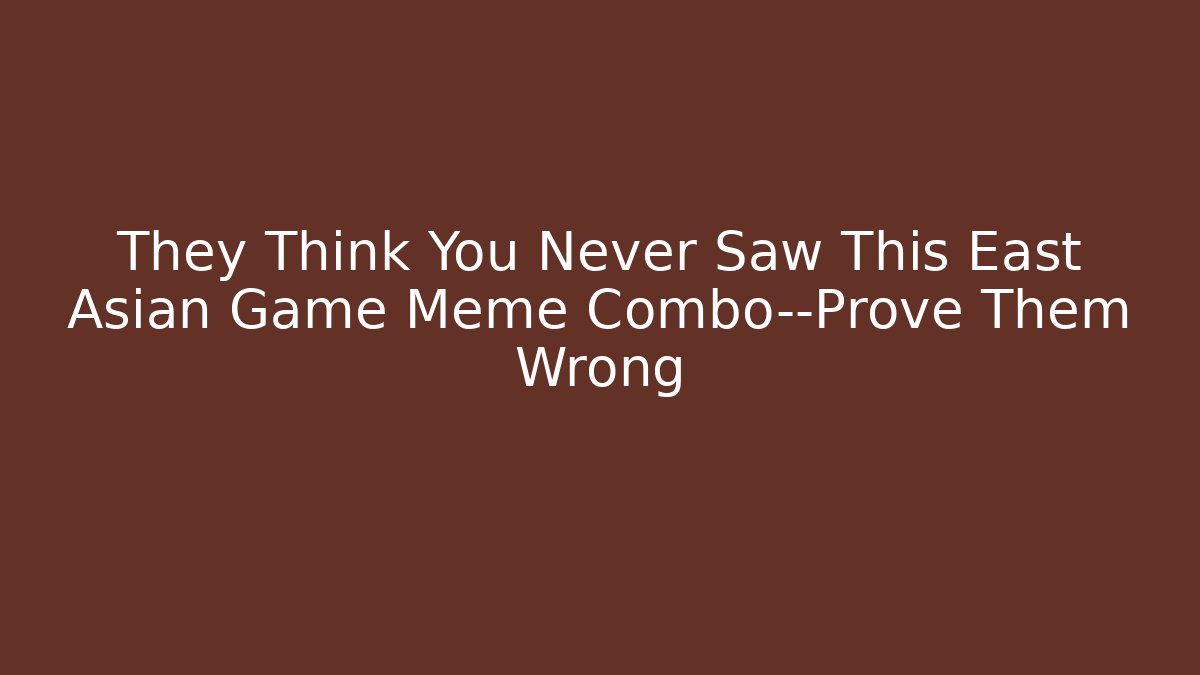They Think You Never Saw This East Asian Game Meme Combo—Prove Them Wrong