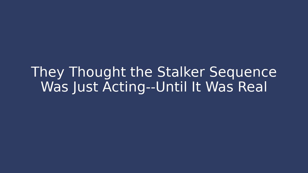 They Thought the Stalker Sequence Was Just Acting—Until It Was Real