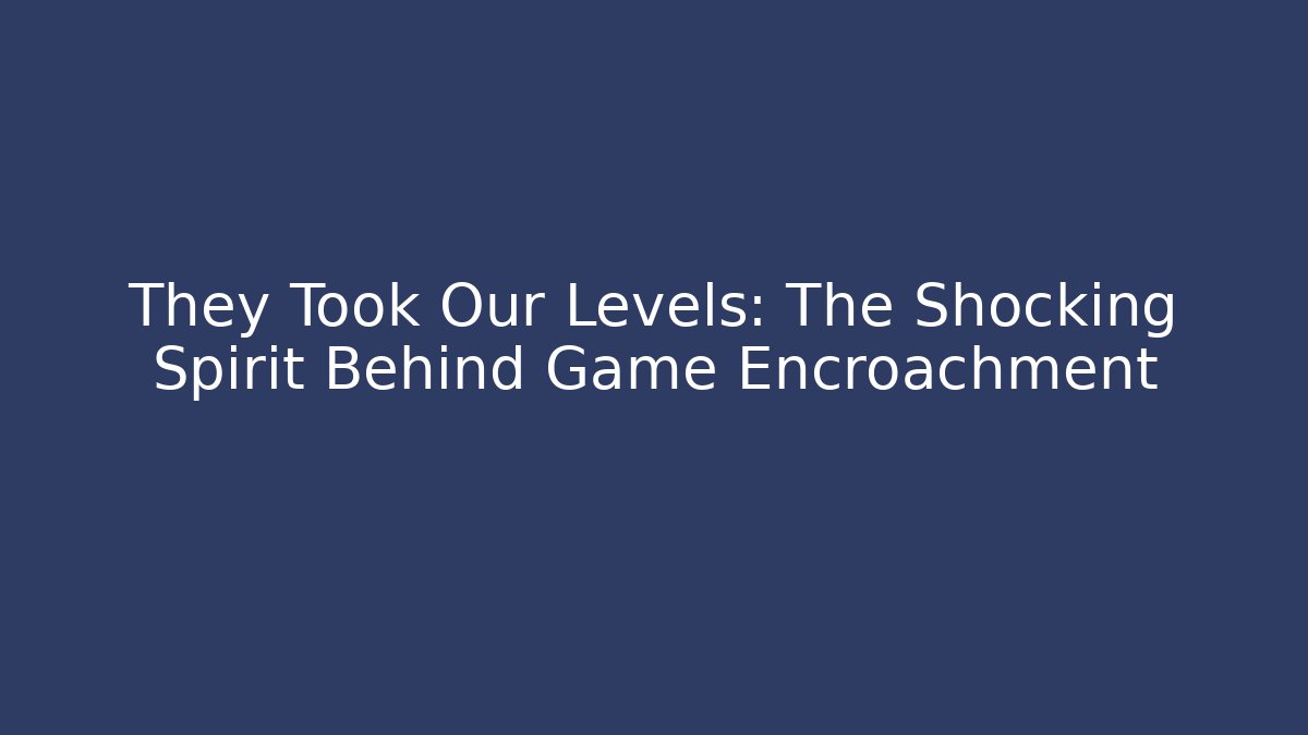 They Took Our Levels: The Shocking Spirit Behind Game Encroachment - Critter Realm