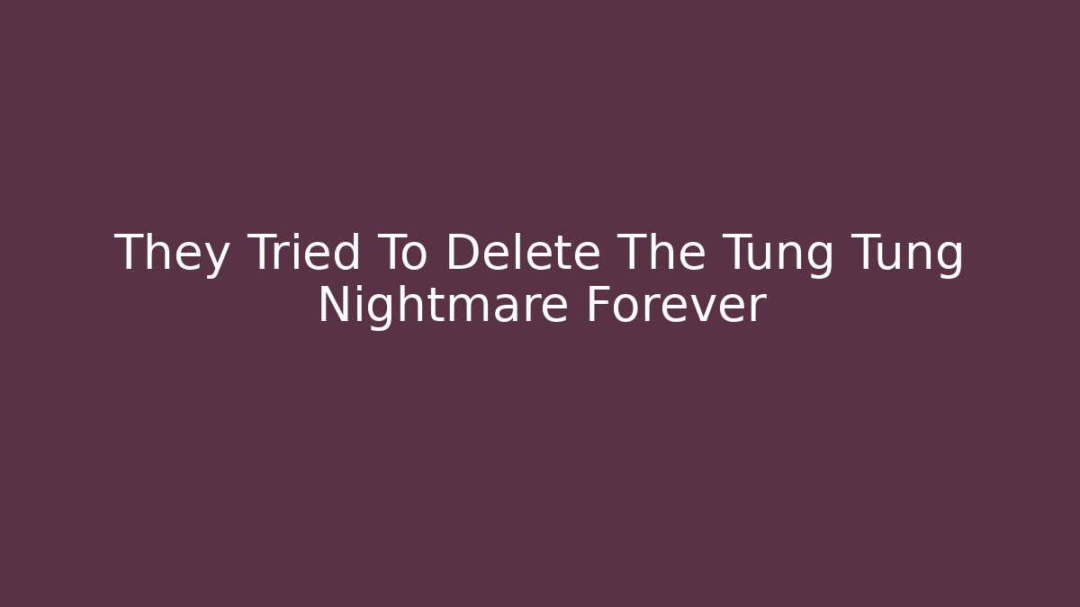 They Tried To Delete The Tung Tung Nightmare Forever