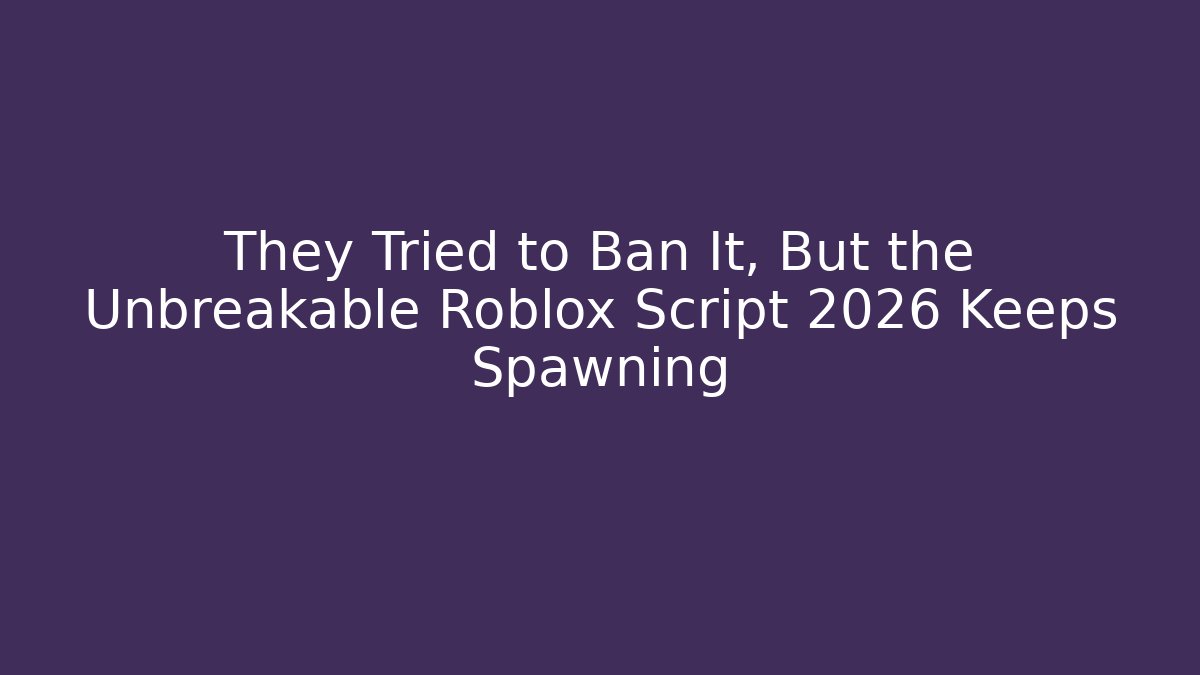 They Tried to Ban It, But the Unbreakable Roblox Script 2026 Keeps Spawning