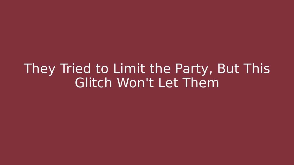They Tried to Limit the Party, But This Glitch Won’t Let Them