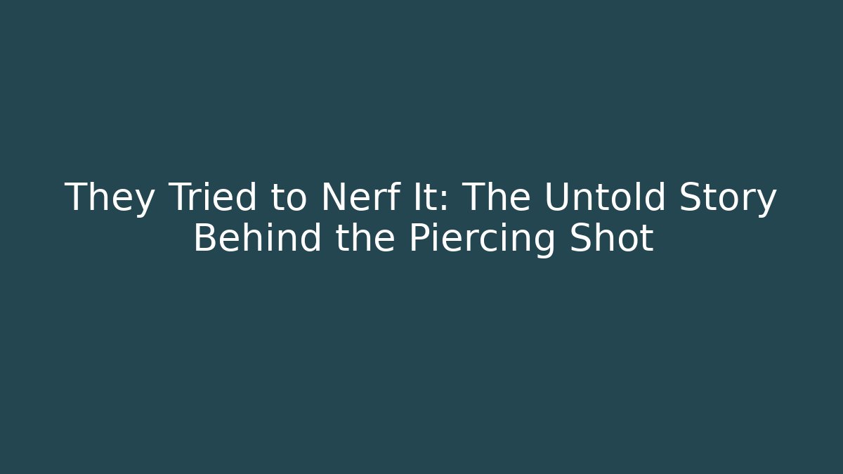 They Tried to Nerf It: The Untold Story Behind the Piercing Shot