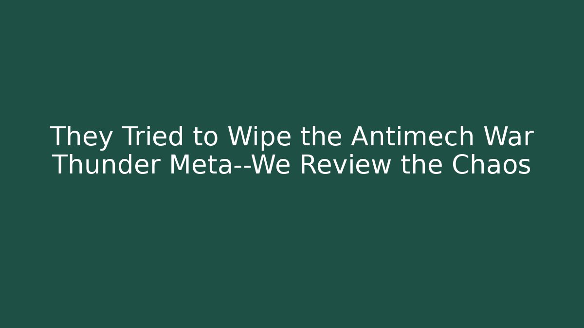 They Tried to Wipe the Antimech War Thunder Meta—We Review the Chaos