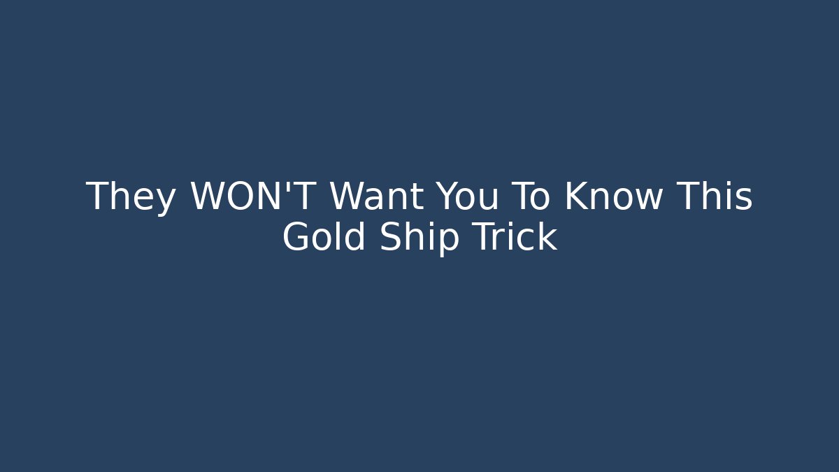 They WON'T Want You To Know This Gold Ship Trick