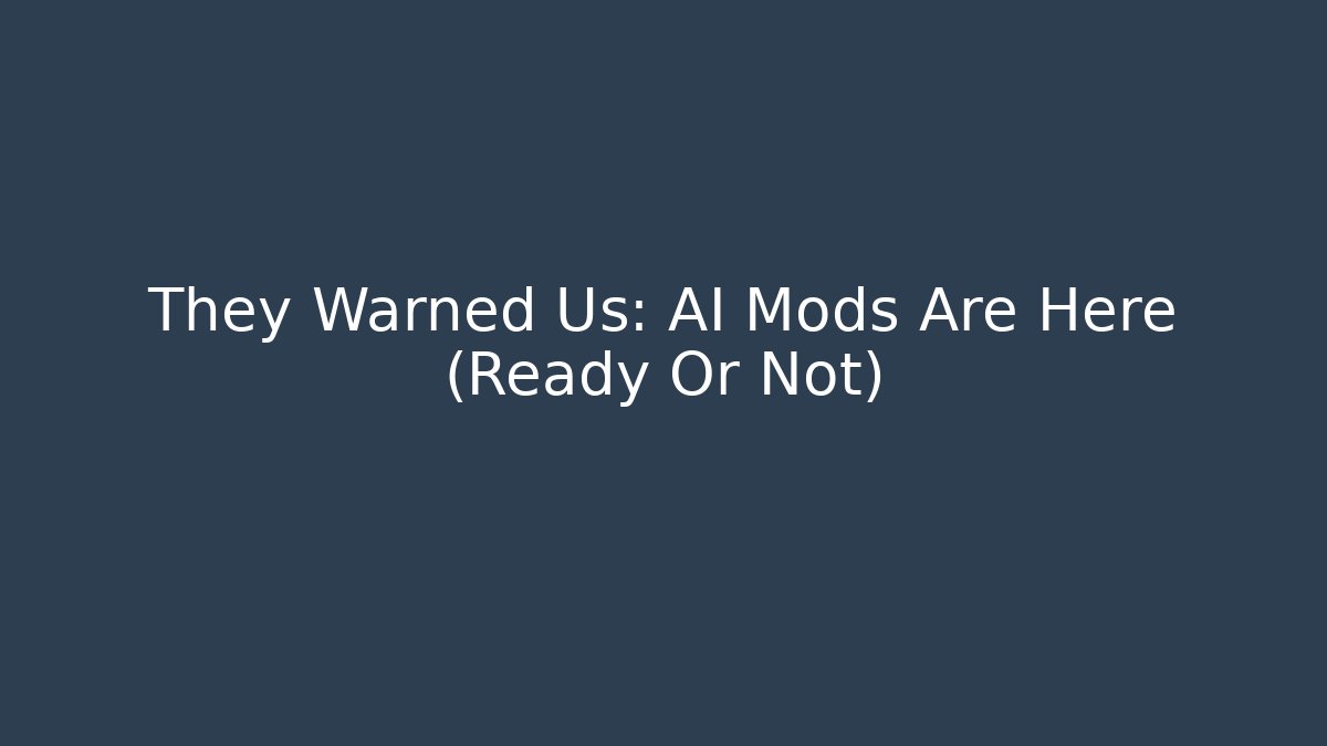 They Warned Us: AI Mods Are Here (Ready Or Not)