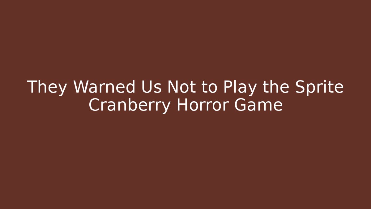 They Warned Us Not to Play the Sprite Cranberry Horror Game